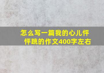 怎么写一篇我的心儿怦怦跳的作文400字左右