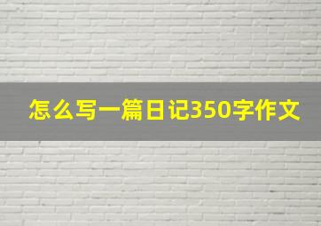 怎么写一篇日记350字作文