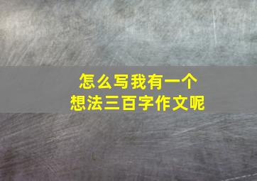 怎么写我有一个想法三百字作文呢