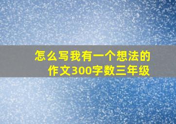 怎么写我有一个想法的作文300字数三年级