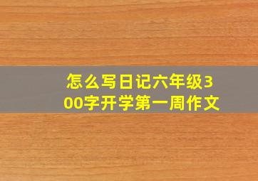 怎么写日记六年级300字开学第一周作文