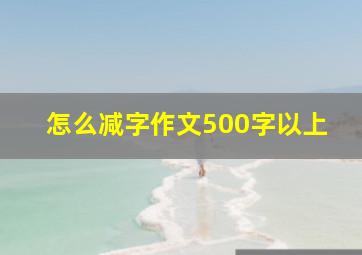 怎么减字作文500字以上