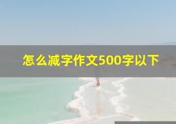 怎么减字作文500字以下