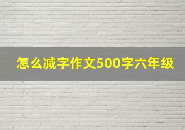 怎么减字作文500字六年级