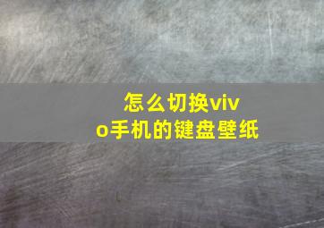 怎么切换vivo手机的键盘壁纸