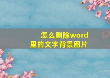 怎么删除word里的文字背景图片