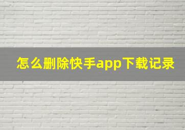 怎么删除快手app下载记录