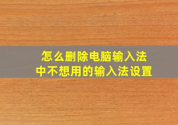 怎么删除电脑输入法中不想用的输入法设置