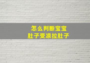 怎么判断宝宝肚子受凉拉肚子