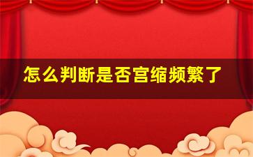 怎么判断是否宫缩频繁了