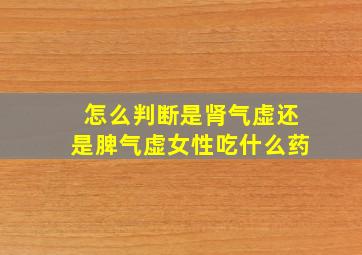 怎么判断是肾气虚还是脾气虚女性吃什么药