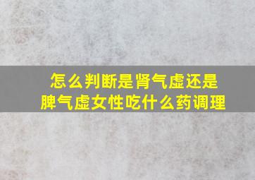 怎么判断是肾气虚还是脾气虚女性吃什么药调理