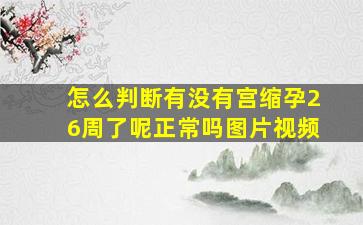 怎么判断有没有宫缩孕26周了呢正常吗图片视频