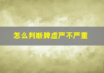 怎么判断脾虚严不严重