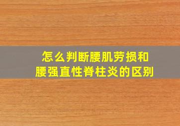 怎么判断腰肌劳损和腰强直性脊柱炎的区别