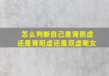 怎么判断自己是肾阴虚还是肾阳虚还是双虚呢女