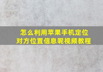 怎么利用苹果手机定位对方位置信息呢视频教程