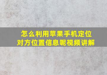 怎么利用苹果手机定位对方位置信息呢视频讲解