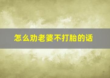 怎么劝老婆不打胎的话