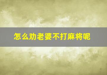 怎么劝老婆不打麻将呢