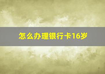 怎么办理银行卡16岁