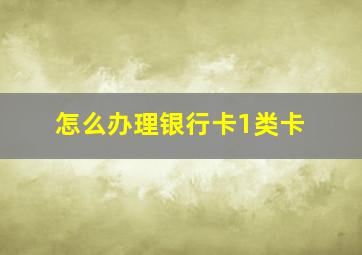 怎么办理银行卡1类卡