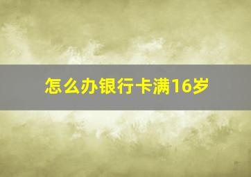 怎么办银行卡满16岁