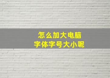 怎么加大电脑字体字号大小呢