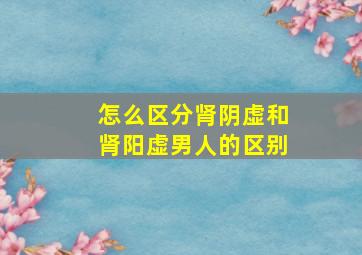 怎么区分肾阴虚和肾阳虚男人的区别