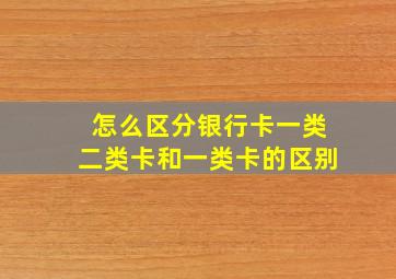 怎么区分银行卡一类二类卡和一类卡的区别