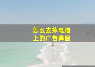 怎么去掉电脑上的广告弹窗