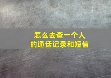 怎么去查一个人的通话记录和短信