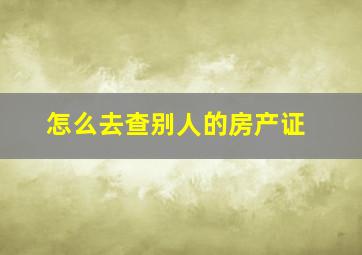 怎么去查别人的房产证