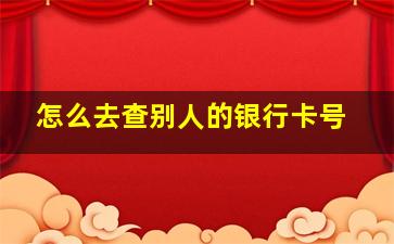 怎么去查别人的银行卡号