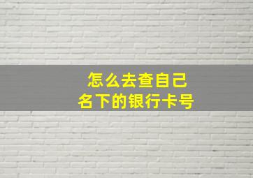 怎么去查自己名下的银行卡号