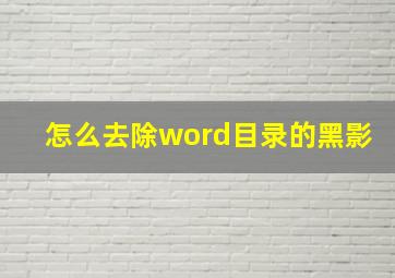 怎么去除word目录的黑影