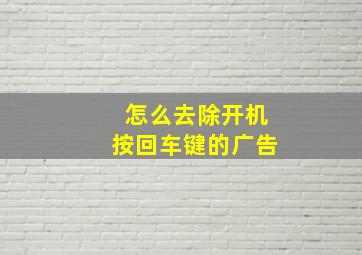 怎么去除开机按回车键的广告