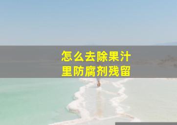 怎么去除果汁里防腐剂残留