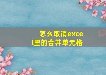 怎么取消excel里的合并单元格