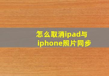 怎么取消ipad与iphone照片同步