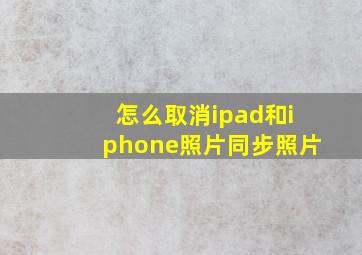 怎么取消ipad和iphone照片同步照片