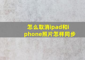 怎么取消ipad和iphone照片怎样同步