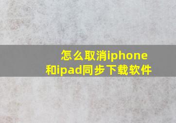 怎么取消iphone和ipad同步下载软件