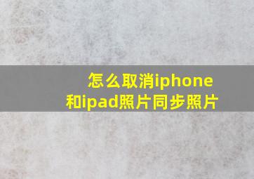 怎么取消iphone和ipad照片同步照片