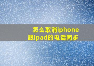 怎么取消iphone跟ipad的电话同步