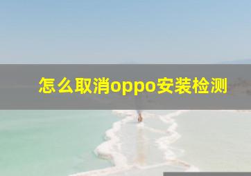 怎么取消oppo安装检测