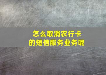 怎么取消农行卡的短信服务业务呢