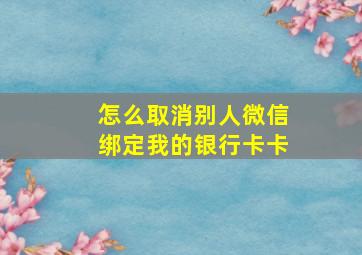 怎么取消别人微信绑定我的银行卡卡