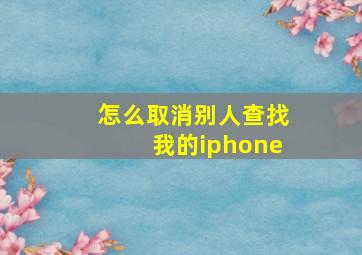 怎么取消别人查找我的iphone