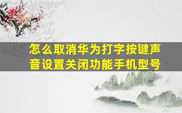 怎么取消华为打字按键声音设置关闭功能手机型号